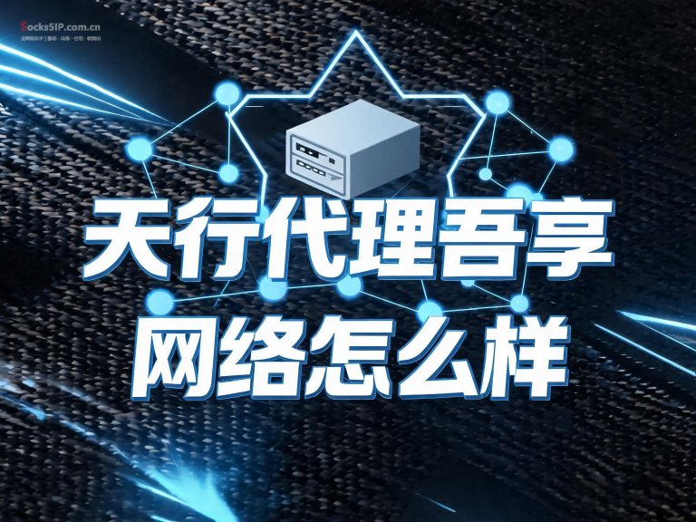 天行代理吾享网络怎么样？- 稳定真实的IP代理资源平台评测