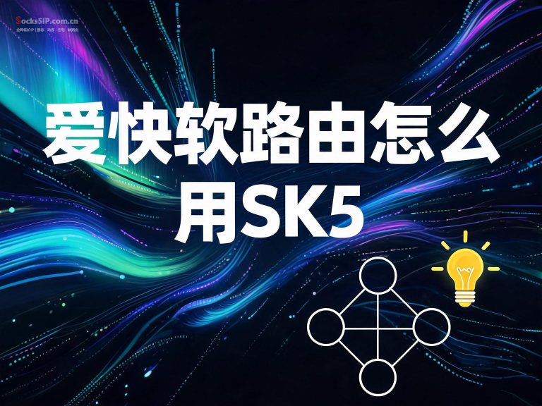 爱快软路由怎么用SK5？- 两种协议方案详解与设置教程