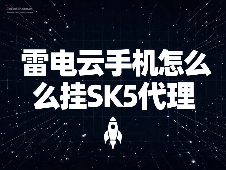 雷电云手机怎么挂SK5代理？- 3步搞定手机IP更改教程