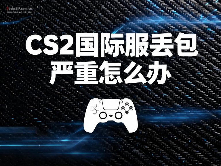 CS2国际服丢包严重？完整解决方案