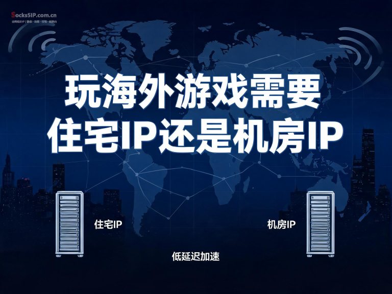 玩海外游戏需要住宅IP还是机房IP？一篇讲透，别再选错了