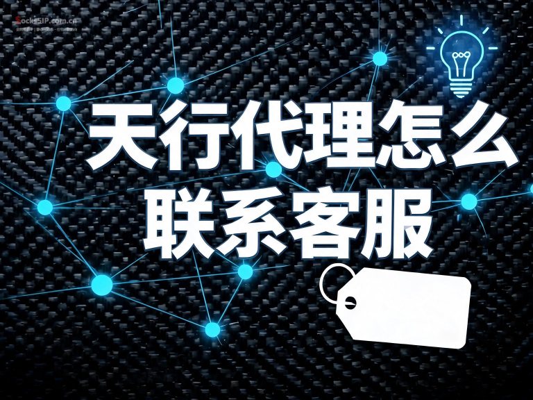 天行代理怎么联系客服？官方渠道与优惠注册方法详解