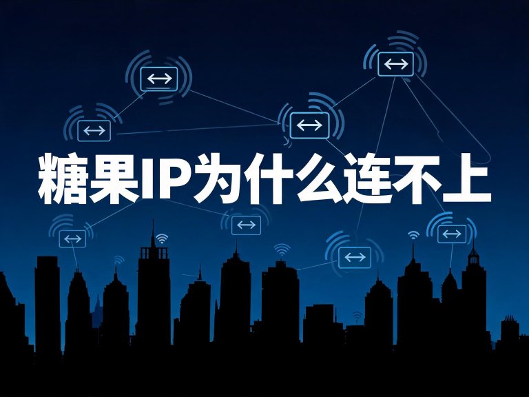 糖果IP为什么连不上？5大原因排查与一键修复方法