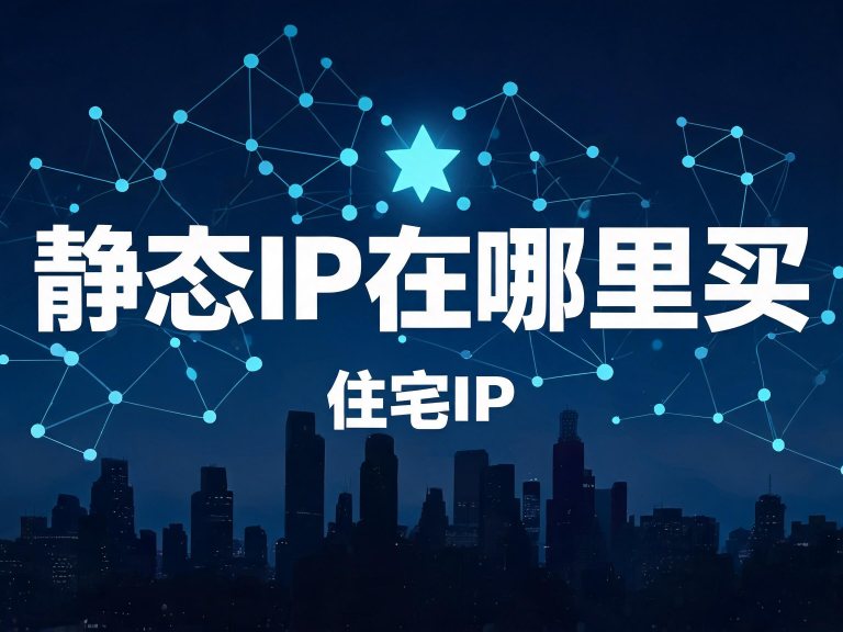 静态IP在哪里买？国内/海外平台清单