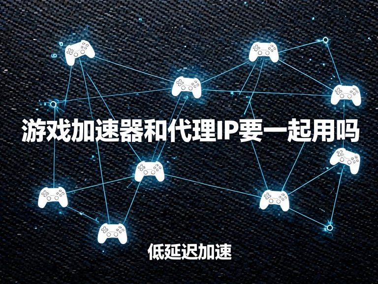 游戏加速器和代理IP要一起用吗？一文学会搭配