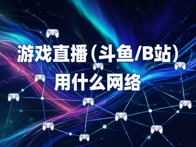 游戏直播（斗鱼/B站）用什么网络？