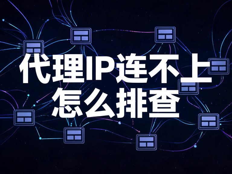 代理IP连不上怎么排查：六类报错分层定位与三步自检