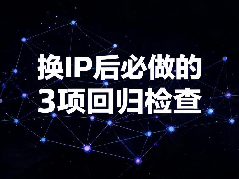 换IP后必做的3项回归检查：出口/延迟/账号侧验收清单